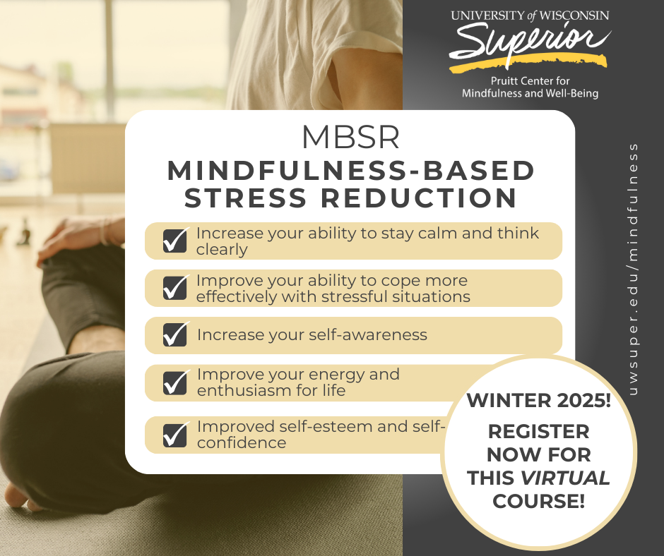 MBSR Mindfulness-based stress reduction. Increase your ability to stay calm and think clearly. Improve your ability to cope more effectively with stressful situations. Increase your self-awareness. Improve your energy and enthusiasm for life. Improve self-esteem and self-confidence. Winter 2025! Register now for this virtual course!